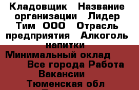 Кладовщик › Название организации ­ Лидер Тим, ООО › Отрасль предприятия ­ Алкоголь, напитки › Минимальный оклад ­ 20 500 - Все города Работа » Вакансии   . Тюменская обл.,Тюмень г.